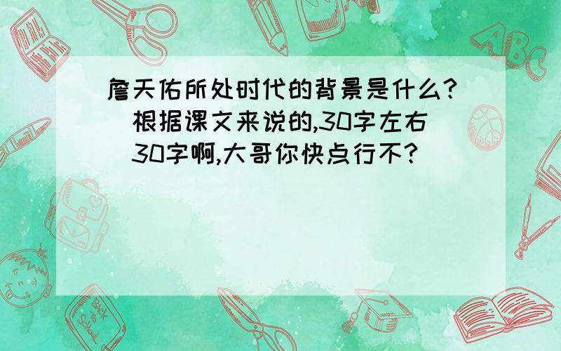 詹天佑所处时代的背景是什么?（根据课文来说的,30字左右）30字啊,大哥你快点行不?