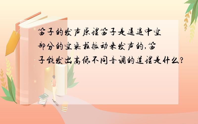 笛子的发声原理笛子是通过中空部分的空气柱振动来发声的,笛子能发出高低不同音调的道理是什么?