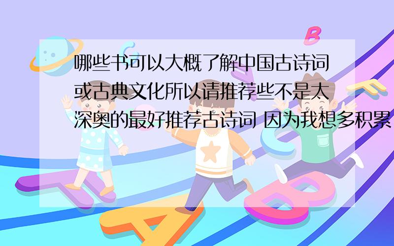 哪些书可以大概了解中国古诗词或古典文化所以请推荐些不是太深奥的最好推荐古诗词 因为我想多积累 写作文用得上也可以是既有诗词又有赏析的那种书