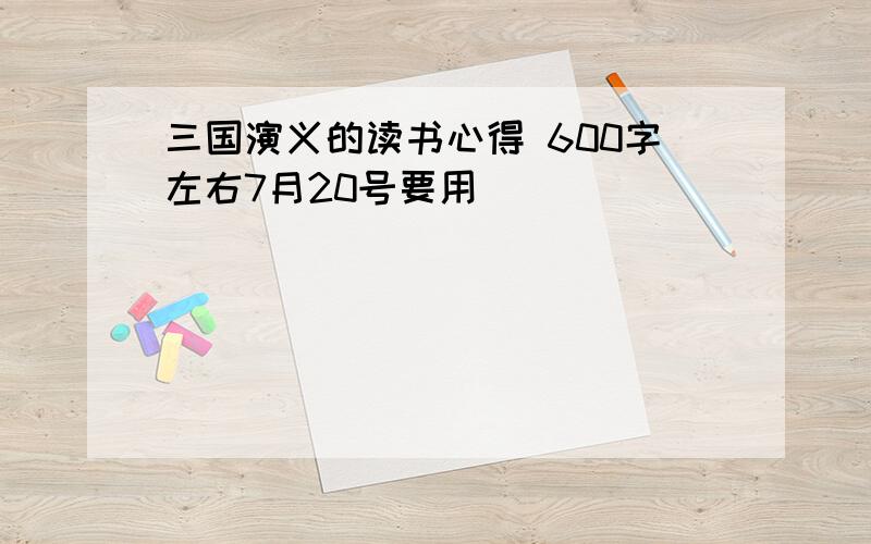 三国演义的读书心得 600字左右7月20号要用