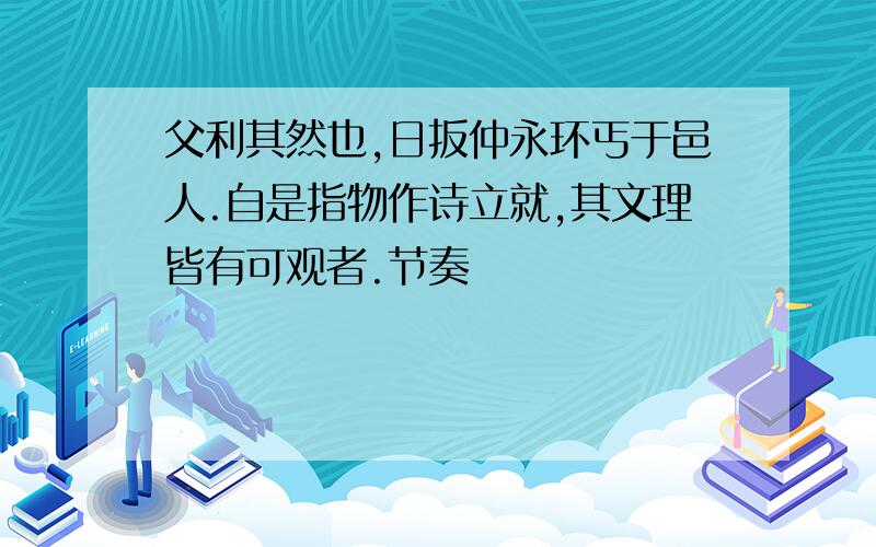 父利其然也,日扳仲永环丐于邑人.自是指物作诗立就,其文理皆有可观者.节奏