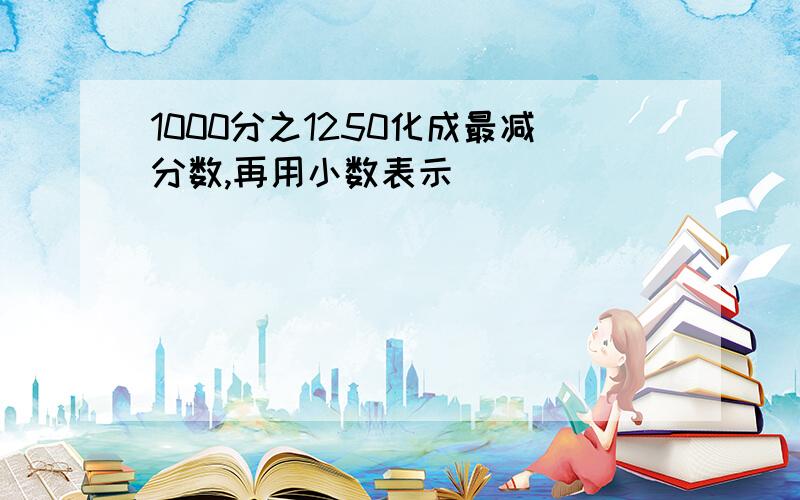 1000分之1250化成最减分数,再用小数表示