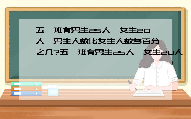 五一班有男生25人,女生20人,男生人数比女生人数多百分之几?五一班有男生25人,女生20人,女生人数比男生人数少百分之几?