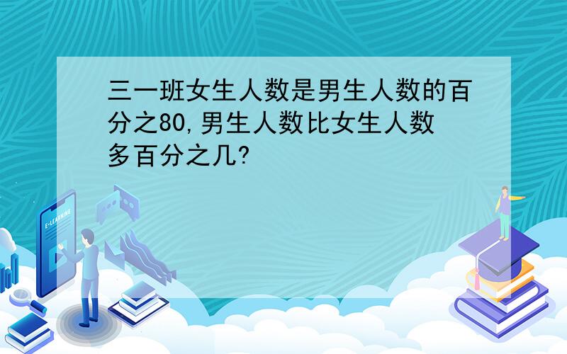 三一班女生人数是男生人数的百分之80,男生人数比女生人数多百分之几?