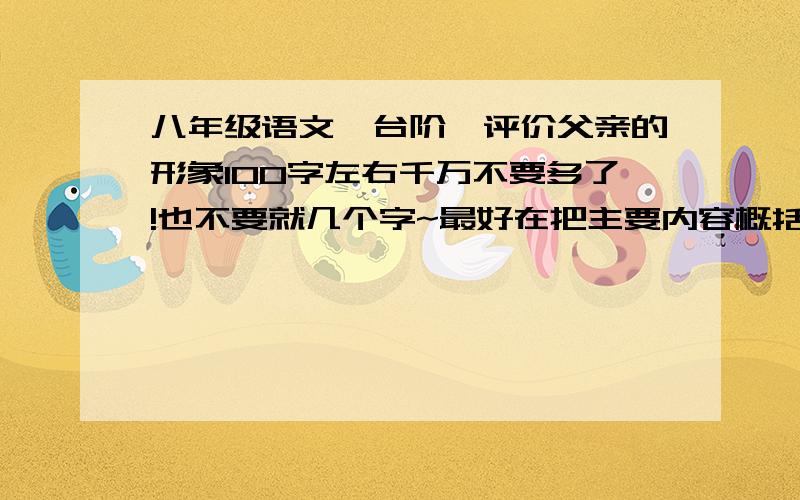 八年级语文《台阶》评价父亲的形象100字左右千万不要多了!也不要就几个字~最好在把主要内容概括一下,要简洁,练习本几行字就够了,