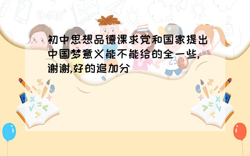 初中思想品德课求党和国家提出中国梦意义能不能给的全一些,谢谢,好的追加分