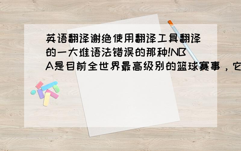 英语翻译谢绝使用翻译工具翻译的一大堆语法错误的那种!NBA是目前全世界最高级别的篮球赛事，它几乎拥有了全世界最顶尖的球员，比如科比，詹姆斯等等。篮球这项运动能给人带来无限的