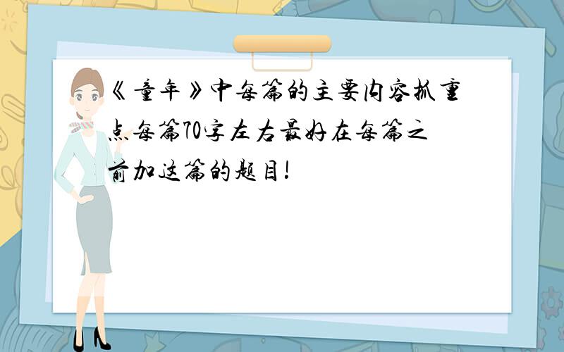 《童年》中每篇的主要内容抓重点每篇70字左右最好在每篇之前加这篇的题目!