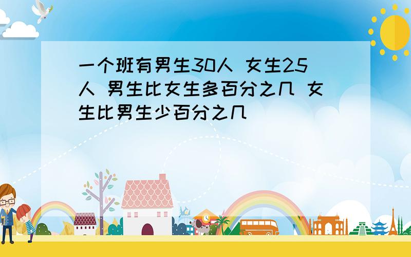 一个班有男生30人 女生25人 男生比女生多百分之几 女生比男生少百分之几