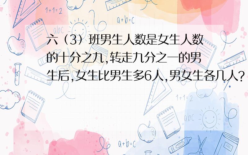 六（3）班男生人数是女生人数的十分之九,转走九分之一的男生后,女生比男生多6人,男女生各几人?