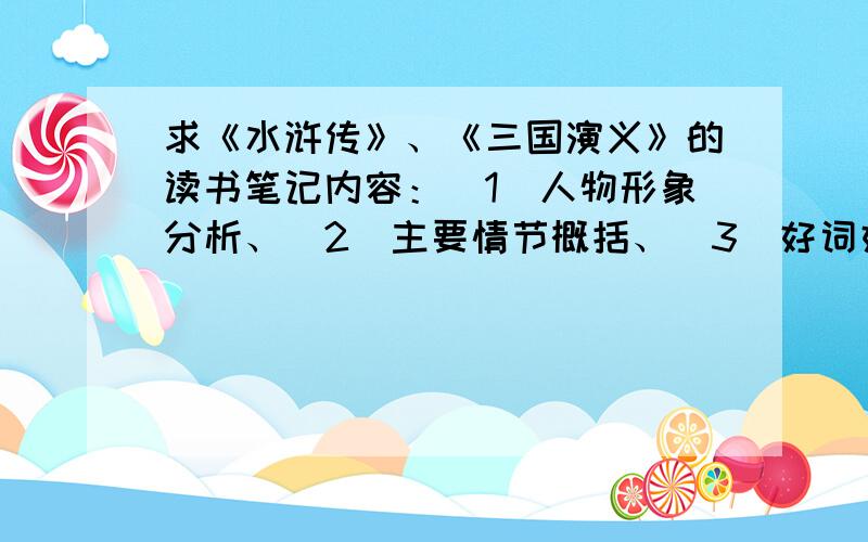 求《水浒传》、《三国演义》的读书笔记内容：（1）人物形象分析、（2）主要情节概括、（3）好词好句分三点写,不要整篇文章式的