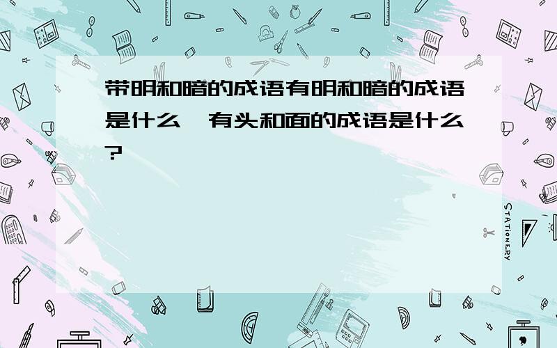 带明和暗的成语有明和暗的成语是什么,有头和面的成语是什么?