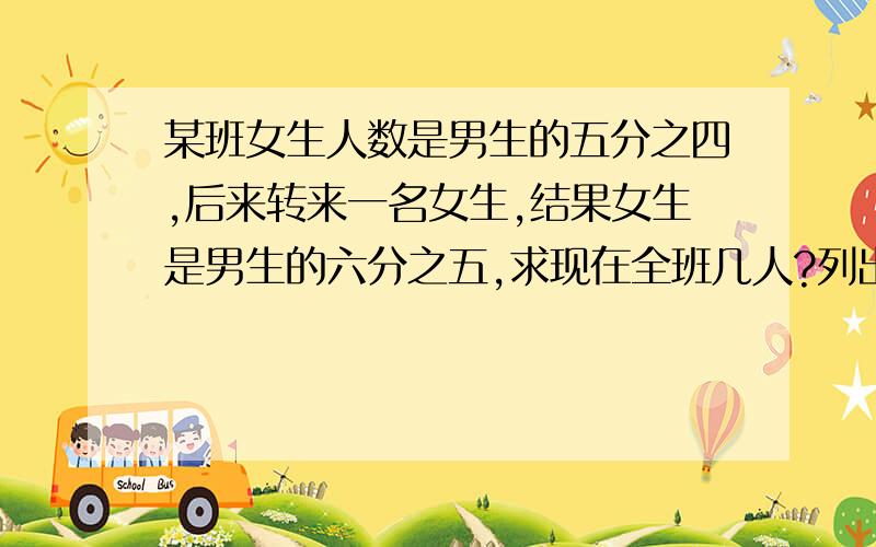 某班女生人数是男生的五分之四,后来转来一名女生,结果女生是男生的六分之五,求现在全班几人?列出方程