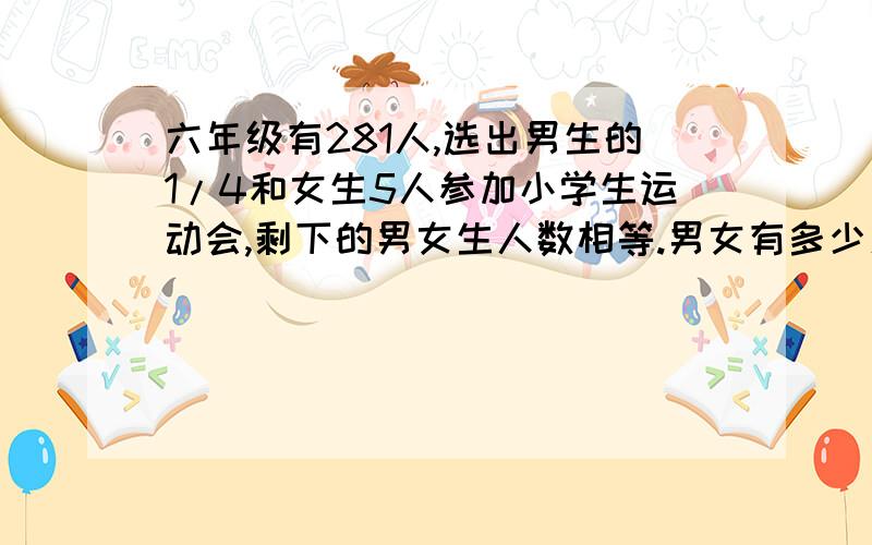 六年级有281人,选出男生的1/4和女生5人参加小学生运动会,剩下的男女生人数相等.男女有多少人?要算式和答案