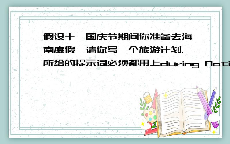 假设十一国庆节期间你准备去海南度假,请你写一个旅游计划.所给的提示词必须都用上during National Day,vacation,leave for,on 29th,by place,with,stay beach,fishing,sightseeing,help for get.