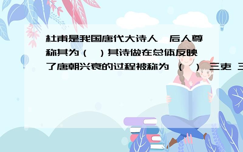 杜甫是我国唐代大诗人,后人尊称其为（ ）其诗做在总体反映了唐朝兴衰的过程被称为 （ ） 三吏 三别?