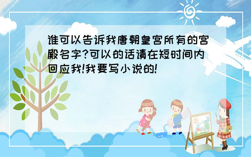 谁可以告诉我唐朝皇宫所有的宫殿名字?可以的话请在短时间内回应我!我要写小说的!