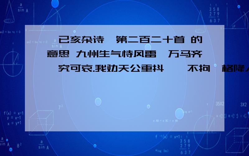 《已亥杂诗》第二百二十首 的意思 九州生气恃风雷,万马齐喑究可哀.我劝天公重抖擞,不拘一格降人才.