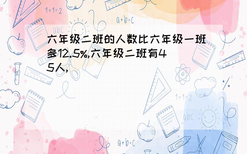 六年级二班的人数比六年级一班多12.5%,六年级二班有45人,