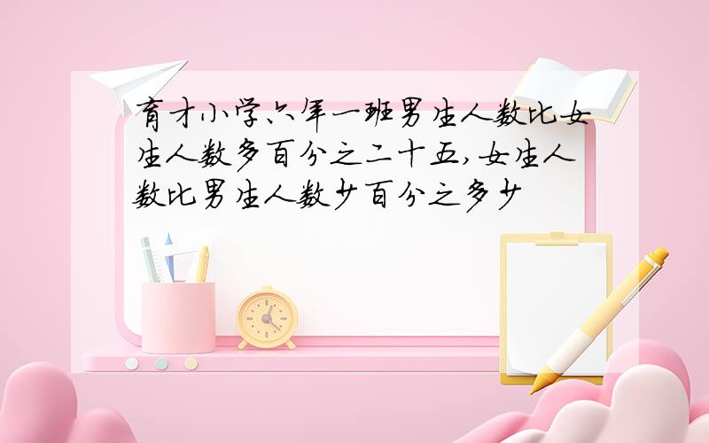 育才小学六年一班男生人数比女生人数多百分之二十五,女生人数比男生人数少百分之多少