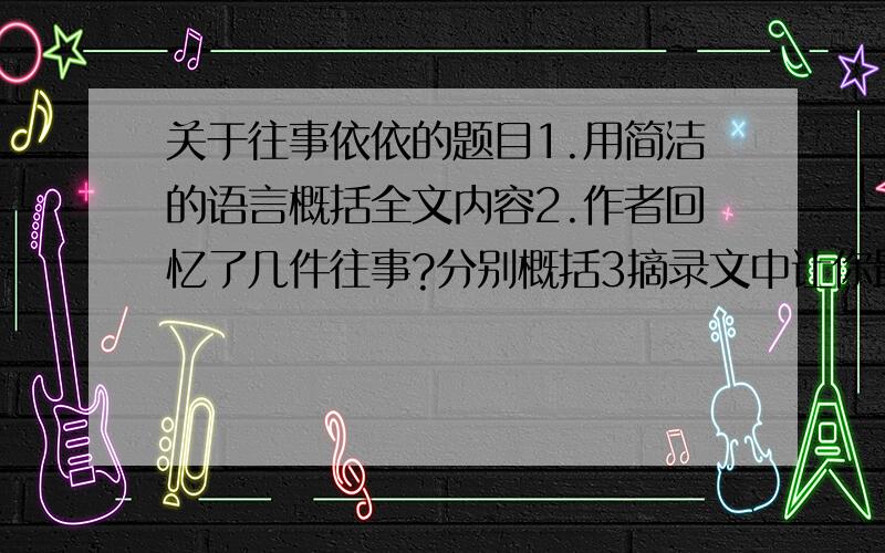 关于往事依依的题目1.用简洁的语言概括全文内容2.作者回忆了几件往事?分别概括3摘录文中让你最有感触的句子,至少3句