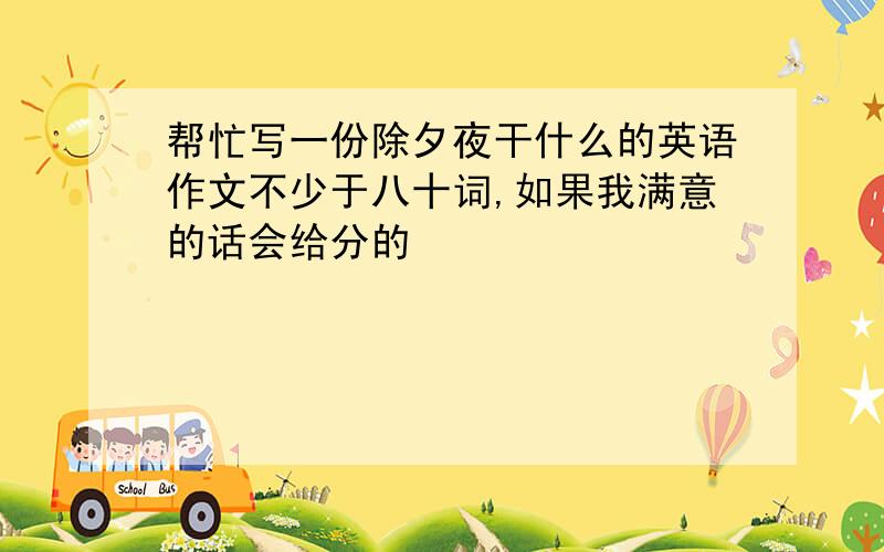 帮忙写一份除夕夜干什么的英语作文不少于八十词,如果我满意的话会给分的