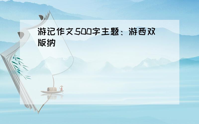 游记作文500字主题：游西双版纳