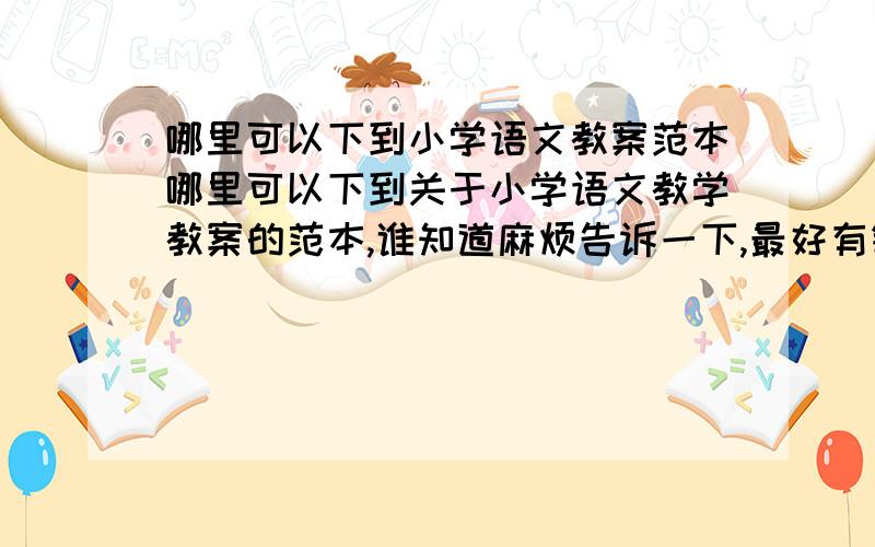 哪里可以下到小学语文教案范本哪里可以下到关于小学语文教学教案的范本,谁知道麻烦告诉一下,最好有链锁的,