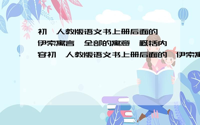 初一人教版语文书上册后面的《伊索寓言》全部的寓意,概括内容初一人教版语文书上册后面的《伊索寓言》里的寓言,我要全部寓言的寓意,概括内容