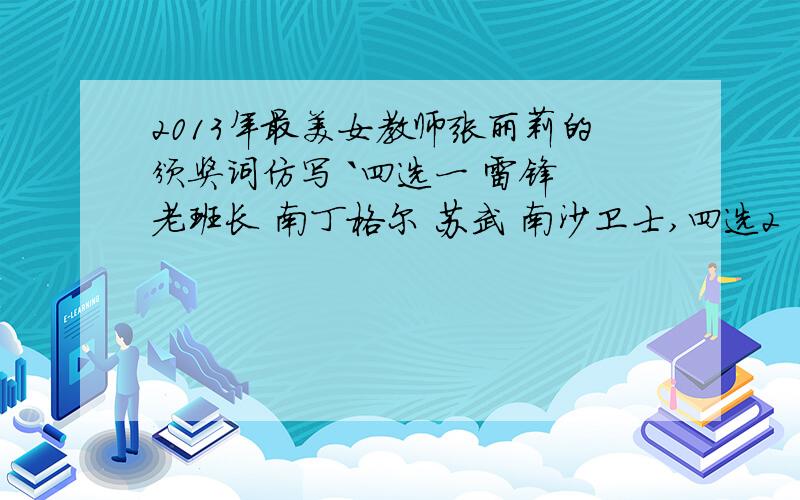 2013年最美女教师张丽莉的颁奖词仿写 `四选一 雷锋 老班长 南丁格尔 苏武 南沙卫士,四选2