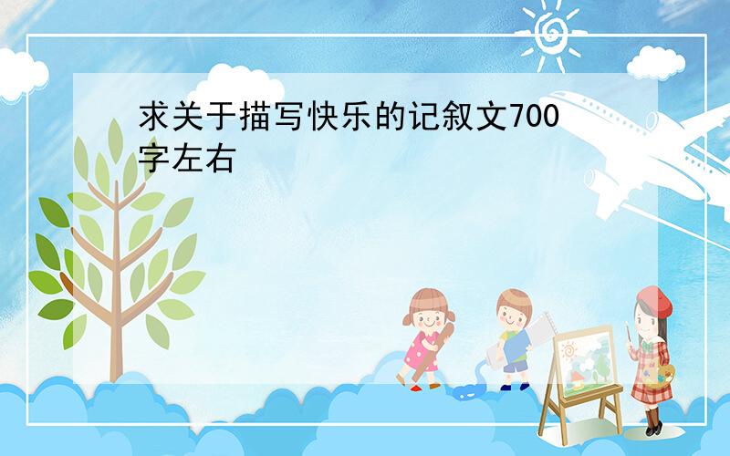 求关于描写快乐的记叙文700字左右