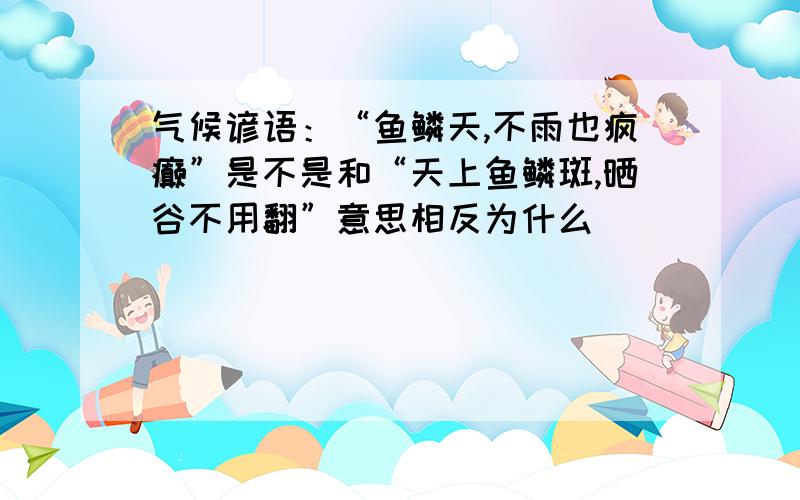 气候谚语：“鱼鳞天,不雨也疯癫”是不是和“天上鱼鳞斑,晒谷不用翻”意思相反为什么