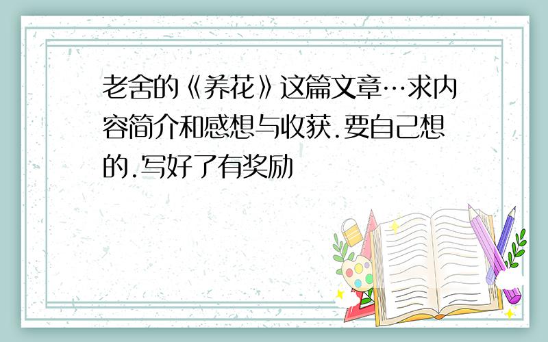 老舍的《养花》这篇文章…求内容简介和感想与收获.要自己想的.写好了有奖励