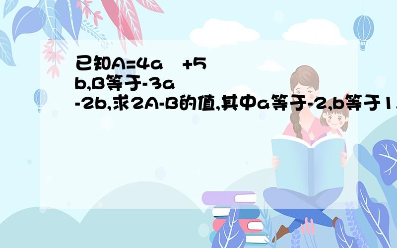 已知A=4a²+5b,B等于-3a²-2b,求2A-B的值,其中a等于-2,b等于1.