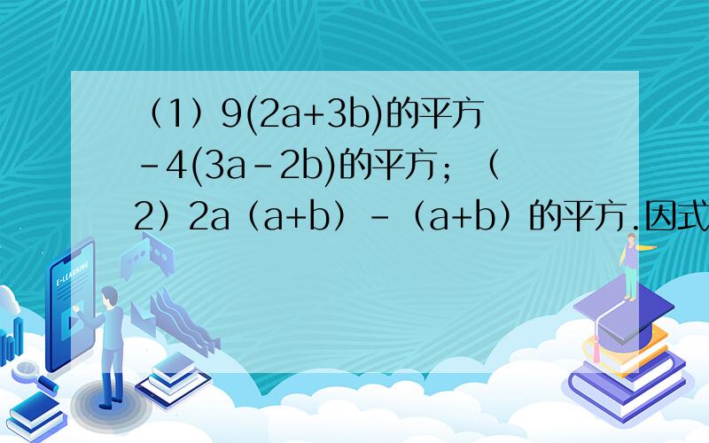 （1）9(2a+3b)的平方-4(3a-2b)的平方；（2）2a（a+b）-（a+b）的平方.因式分解