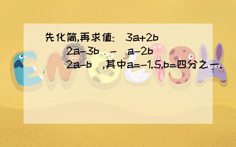 先化简,再求值:(3a+2b)(2a-3b)-(a-2b)(2a-b),其中a=-1.5,b=四分之一.