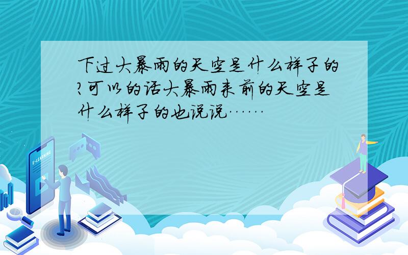 下过大暴雨的天空是什么样子的?可以的话大暴雨来前的天空是什么样子的也说说……