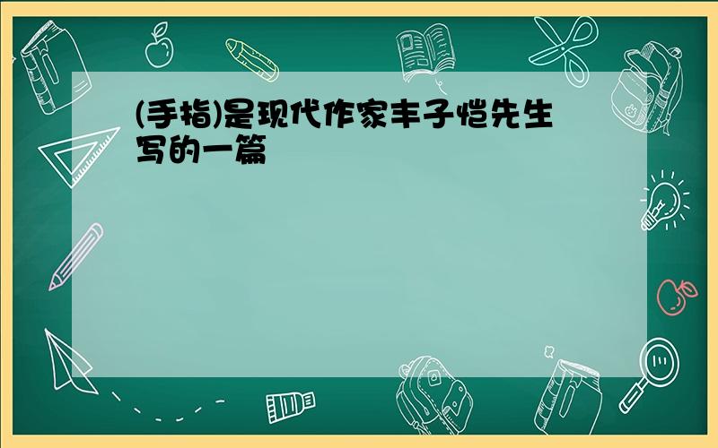 (手指)是现代作家丰子恺先生写的一篇