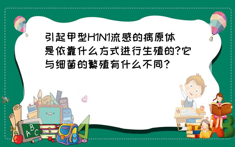 引起甲型H1N1流感的病原体是依靠什么方式进行生殖的?它与细菌的繁殖有什么不同?