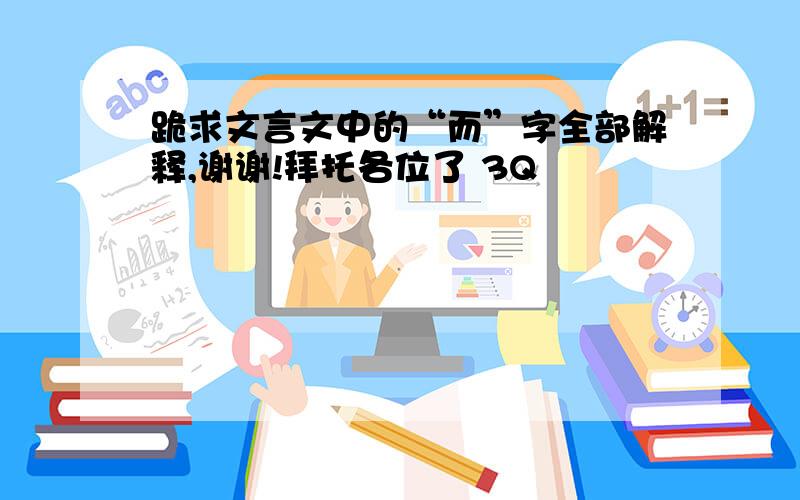 跪求文言文中的“而”字全部解释,谢谢!拜托各位了 3Q