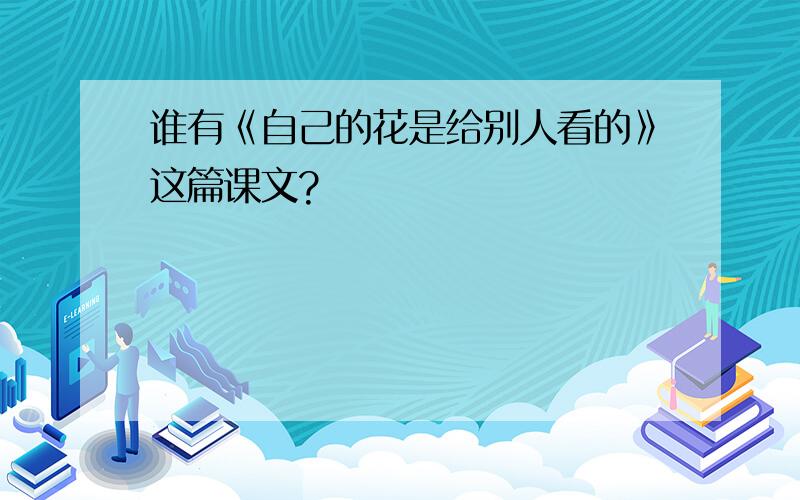 谁有《自己的花是给别人看的》这篇课文?