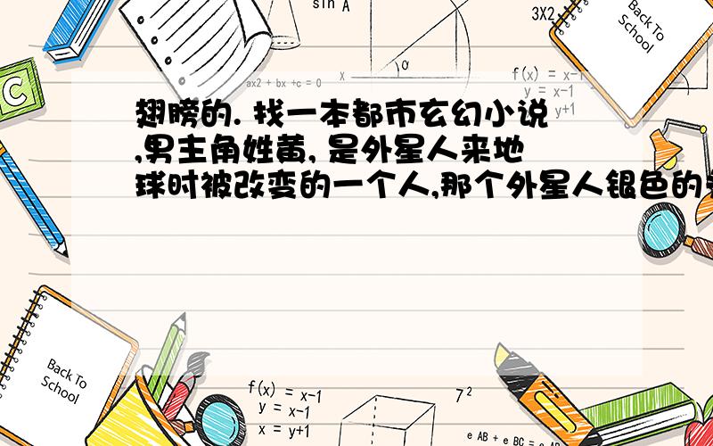 翅膀的. 找一本都市玄幻小说,男主角姓黄, 是外星人来地球时被改变的一个人,那个外星人银色的头发,主