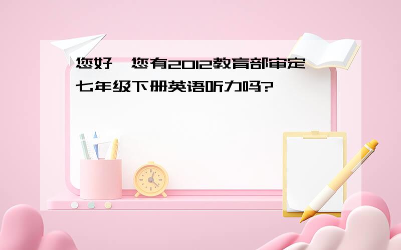 您好,您有2012教育部审定七年级下册英语听力吗?