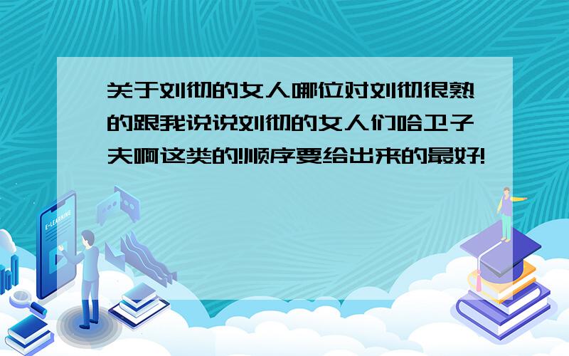 关于刘彻的女人哪位对刘彻很熟的跟我说说刘彻的女人们哈卫子夫啊这类的!顺序要给出来的最好!