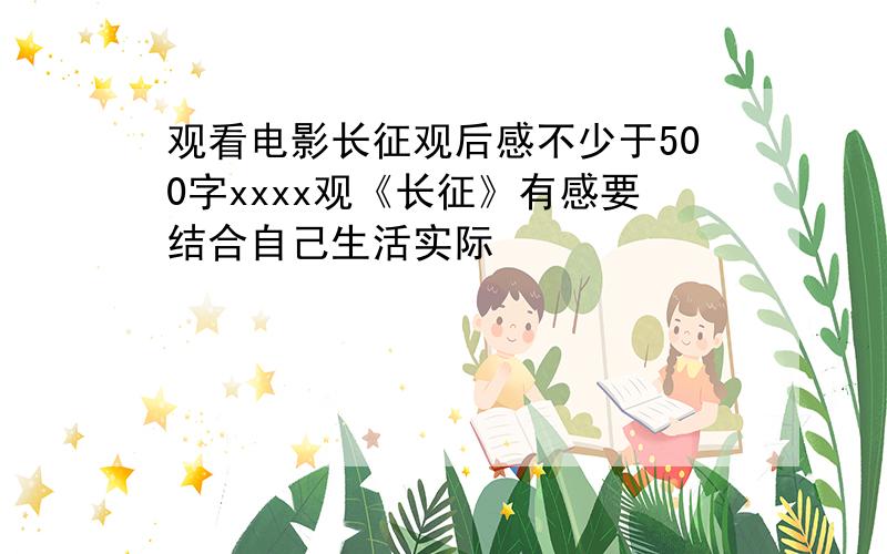 观看电影长征观后感不少于500字xxxx观《长征》有感要结合自己生活实际