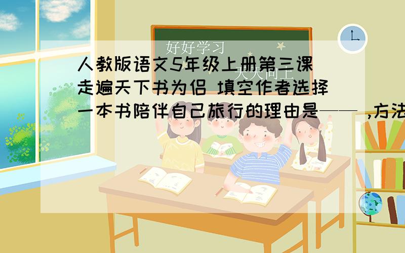 人教版语文5年级上册第三课 走遍天下书为侣 填空作者选择一本书陪伴自己旅行的理由是—— ,方法是—— .