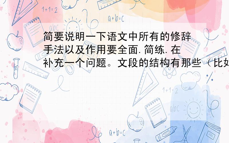 简要说明一下语文中所有的修辞手法以及作用要全面.简练.在补充一个问题。文段的结构有那些（比如说总分总，这些。应该怎么看最好有例句，在文中的作用。以上两个问题谁答的全面简