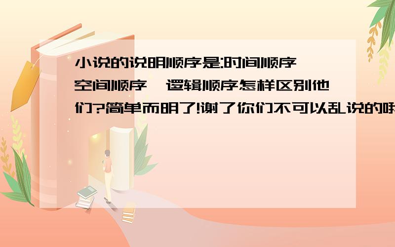 小说的说明顺序是:时间顺序,空间顺序,逻辑顺序怎样区别他们?简单而明了!谢了你们不可以乱说的哦!要不然我死得很难看!~~~~~~~!~