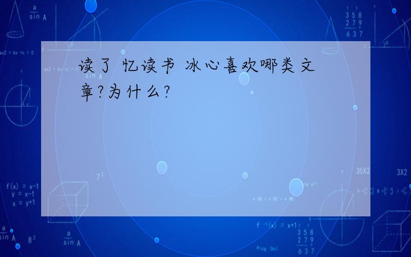 读了 忆读书 冰心喜欢哪类文章?为什么?