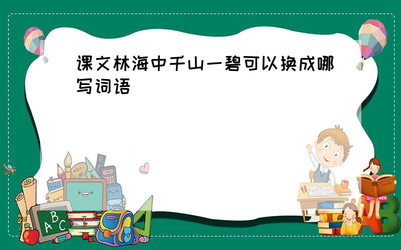 课文林海中千山一碧可以换成哪写词语